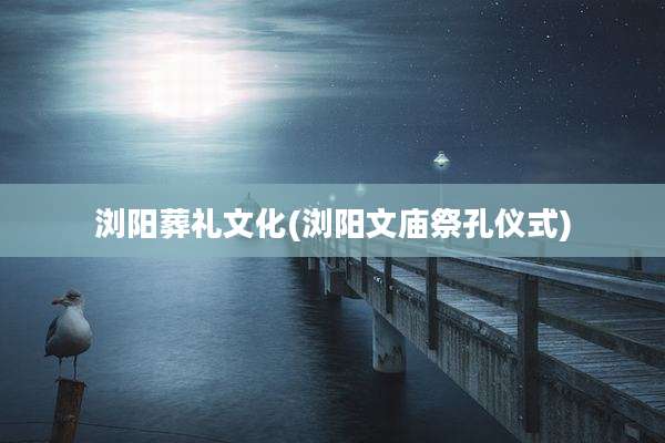 浏阳葬礼文化(浏阳文庙祭孔仪式)