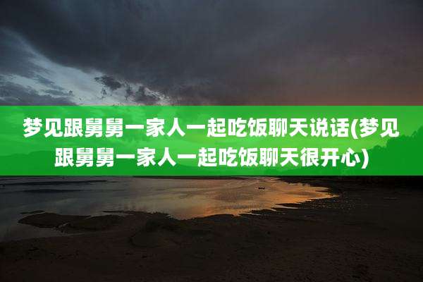 梦见跟舅舅一家人一起吃饭聊天说话(梦见跟舅舅一家人一起吃饭聊天很开心)