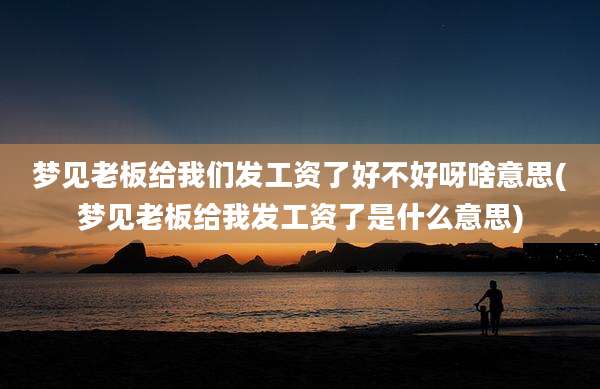 梦见老板给我们发工资了好不好呀啥意思(梦见老板给我发工资了是什么意思)