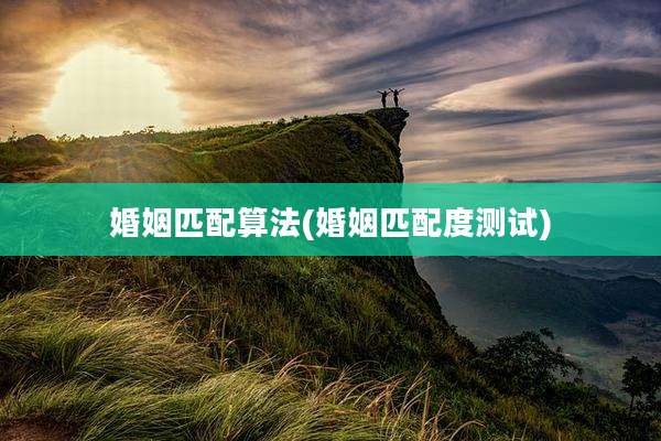 婚姻匹配算法(婚姻匹配度测试)