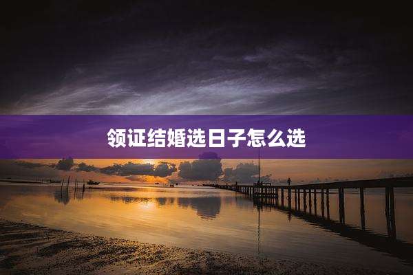 领证结婚选日子怎么选