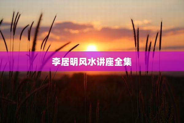 李居明风水讲座全集