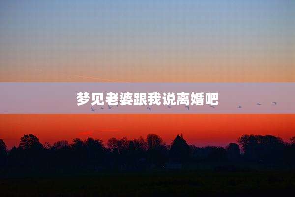 梦见老婆跟我说离婚吧