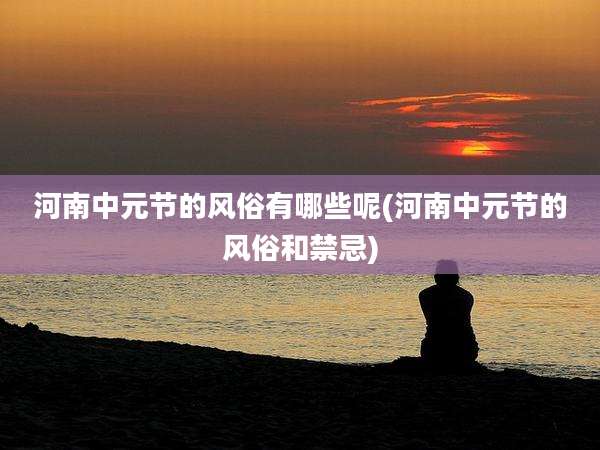 河南中元节的风俗有哪些呢(河南中元节的风俗和禁忌)