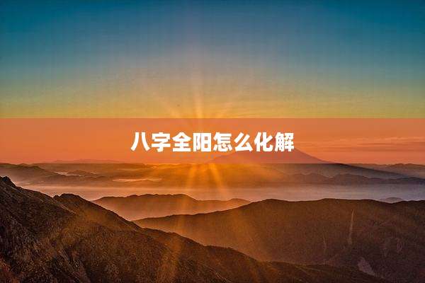 八字全阳怎么化解