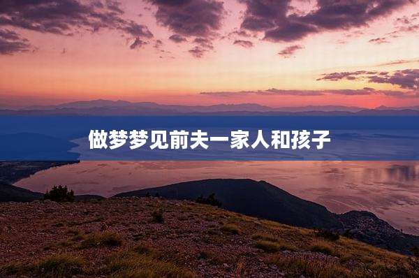 做梦梦见前夫一家人和孩子