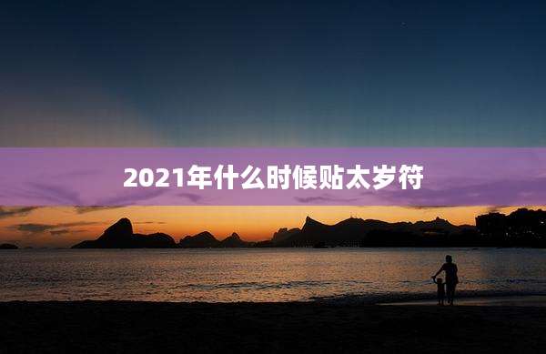 2021年什么时候贴太岁符