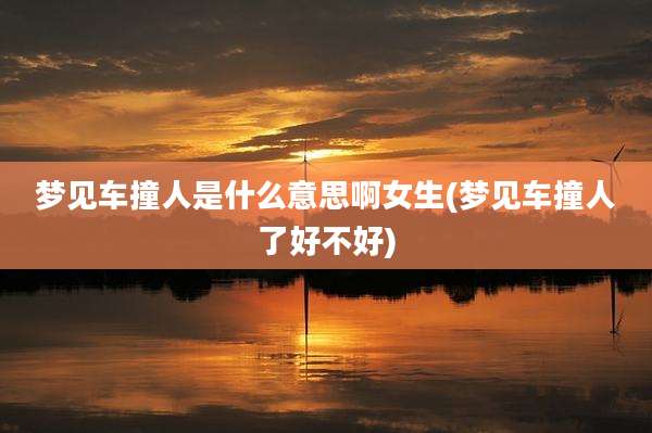 梦见车撞人是什么意思啊女生(梦见车撞人了好不好)