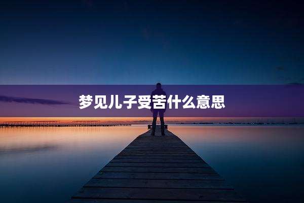 梦见儿子受苦什么意思