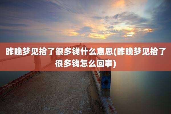 昨晚梦见拾了很多钱什么意思(昨晚梦见拾了很多钱怎么回事)