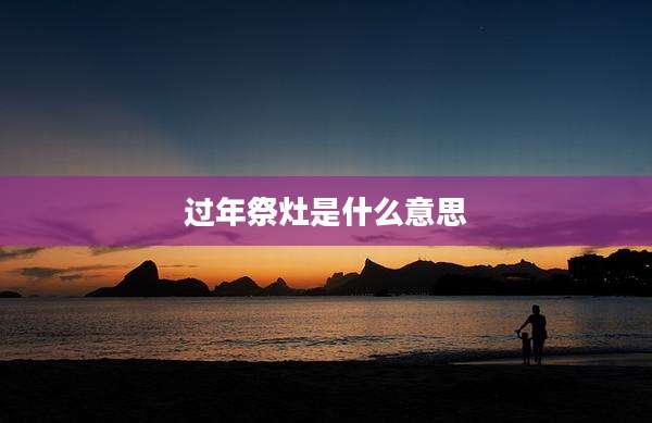 过年祭灶是什么意思