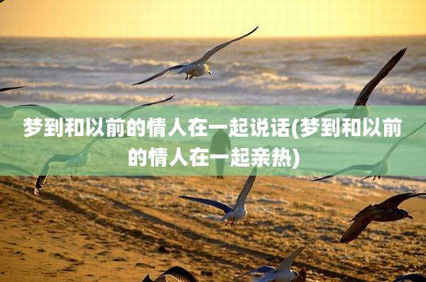 梦到和以前的情人在一起说话(梦到和以前的情人在一起亲热)