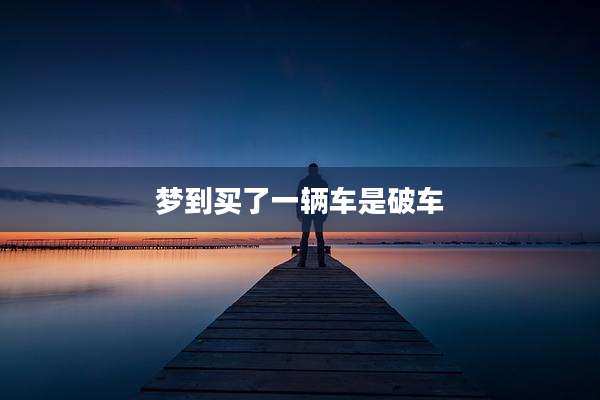梦到买了一辆车是破车
