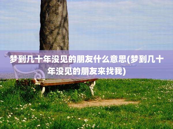 梦到几十年没见的朋友什么意思(梦到几十年没见的朋友来找我)