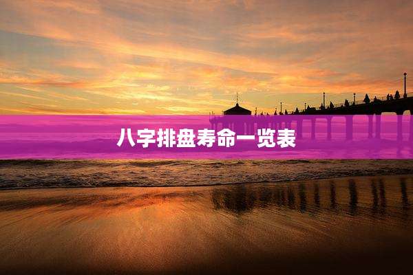 八字排盘寿命一览表