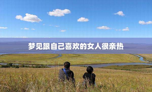 梦见跟自己喜欢的女人很亲热