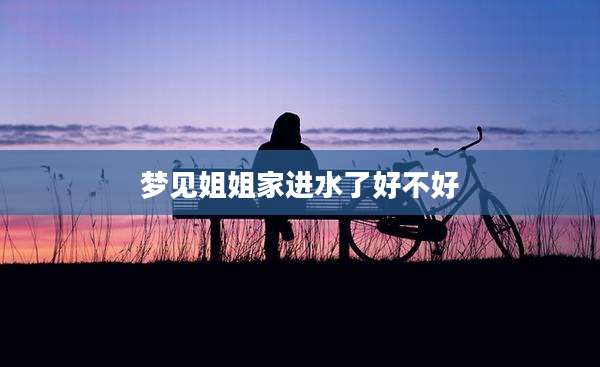 梦见姐姐家进水了好不好