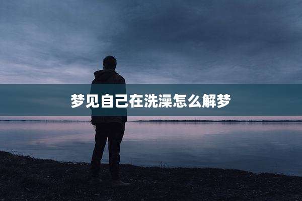 梦见自己在洗澡怎么解梦