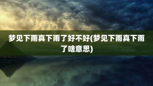 梦见下雨真下雨了好不好(梦见下雨真下雨了啥意思)