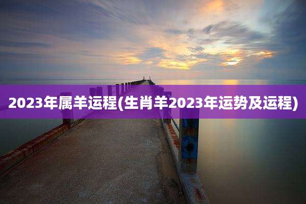 2023年属羊运程(生肖羊2023年运势及运程)
