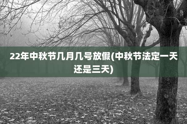 22年中秋节几月几号放假(中秋节法定一天还是三天)