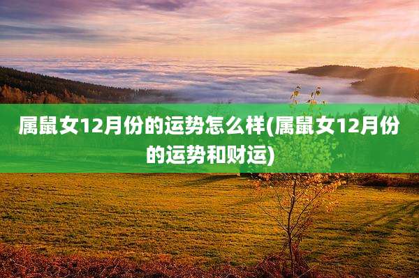 属鼠女12月份的运势怎么样(属鼠女12月份的运势和财运)