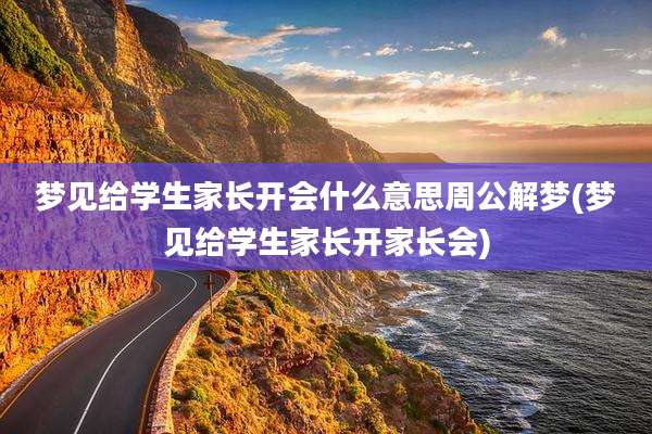 梦见给学生家长开会什么意思周公解梦(梦见给学生家长开家长会)