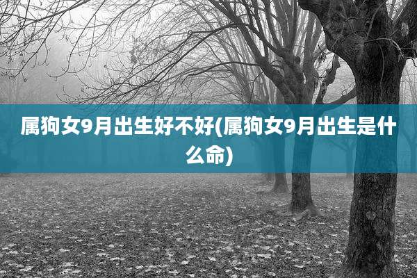 属狗女9月出生好不好(属狗女9月出生是什么命)