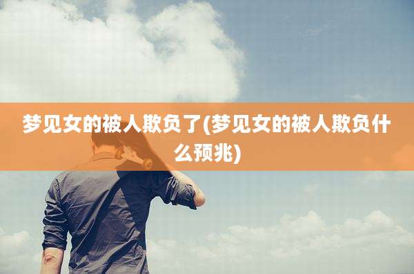 梦见女的被人欺负了(梦见女的被人欺负什么预兆)