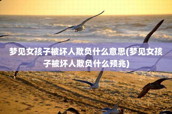 梦见女孩子被坏人欺负什么意思(梦见女孩子被坏人欺负什么预兆)