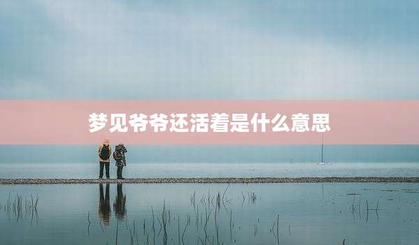 梦见爷爷还活着是什么意思