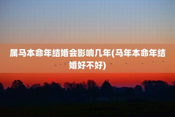 属马本命年结婚会影响几年(马年本命年结婚好不好)