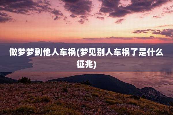 做梦梦到他人车祸(梦见别人车祸了是什么征兆)