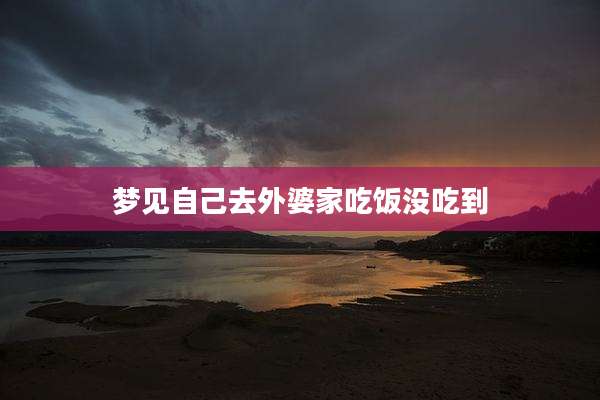 梦见自己去外婆家吃饭没吃到