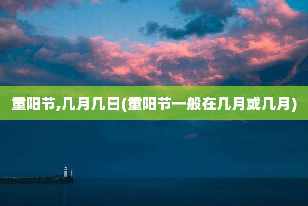 重阳节,几月几日(重阳节一般在几月或几月)