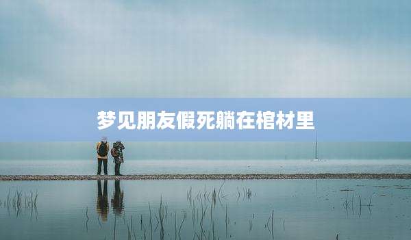 梦见朋友假死躺在棺材里