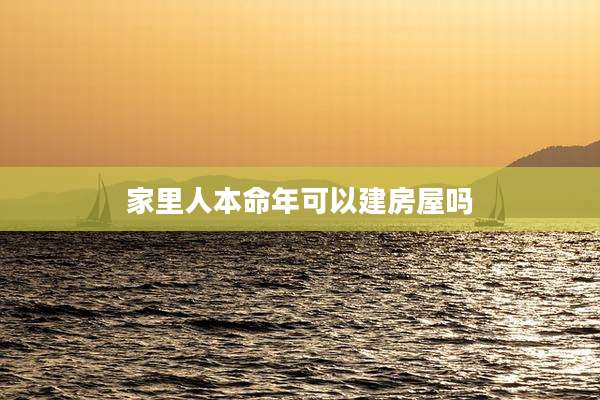 家里人本命年可以建房屋吗