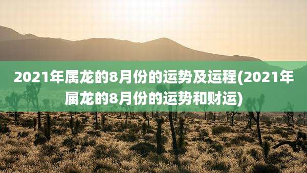 2021年属龙的8月份的运势及运程(2021年属龙的8月份的运势和财运)