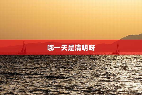 哪一天是清明呀