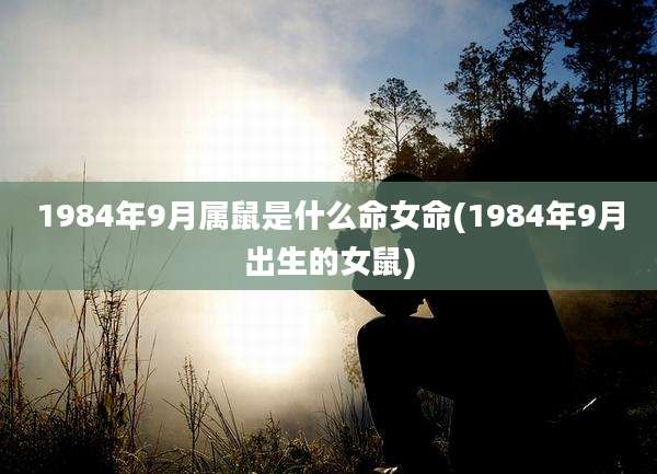 1984年9月属鼠是什么命女命(1984年9月出生的女鼠)