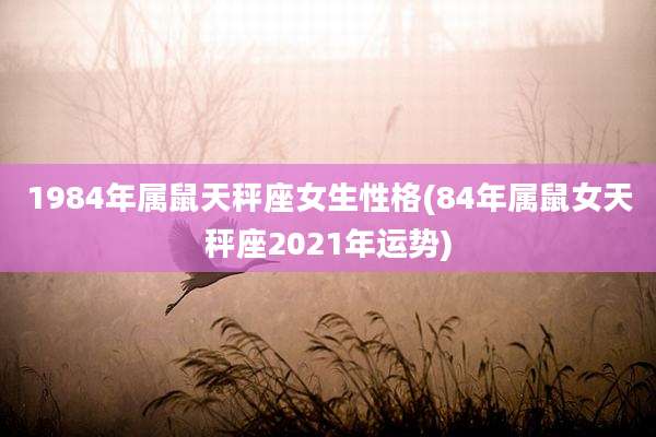 1984年属鼠天秤座女生性格(84年属鼠女天秤座2021年运势)