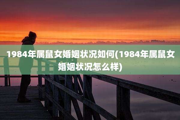 1984年属鼠女婚姻状况如何(1984年属鼠女婚姻状况怎么样)