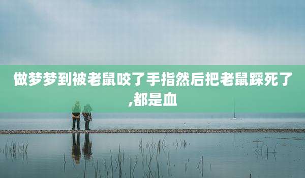 做梦梦到被老鼠咬了手指然后把老鼠踩死了,都是血
