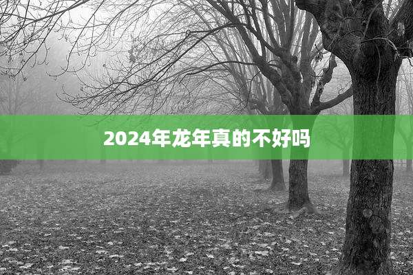 2024年龙年真的不好吗
