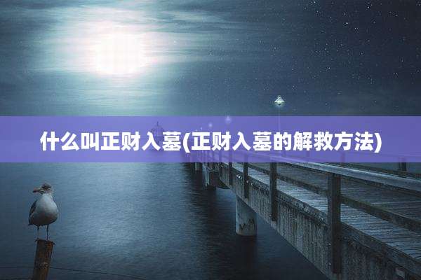 什么叫正财入墓(正财入墓的解救方法)