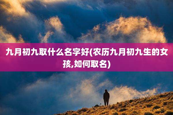 九月初九取什么名字好(农历九月初九生的女孩,如何取名)