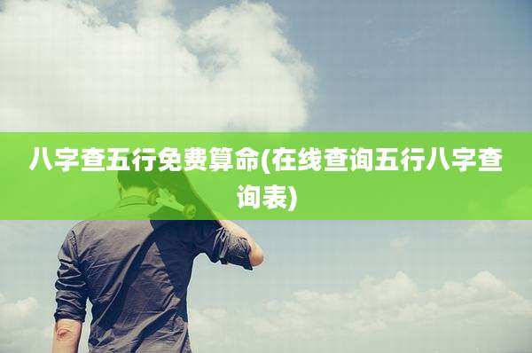 八字查五行免费算命(在线查询五行八字查询表)