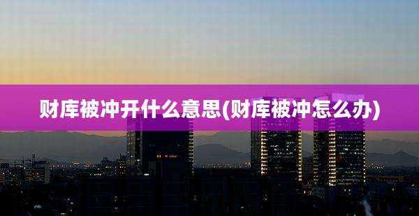 财库被冲开什么意思(财库被冲怎么办)