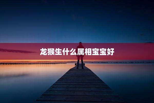龙猴生什么属相宝宝好