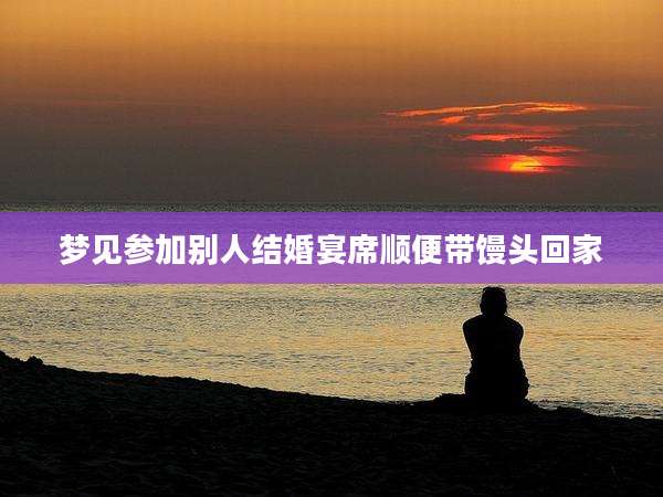 梦见参加别人结婚宴席顺便带馒头回家